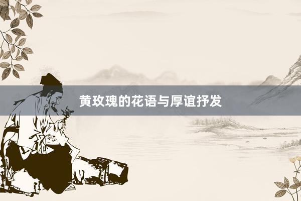黄玫瑰的花语与厚谊抒发