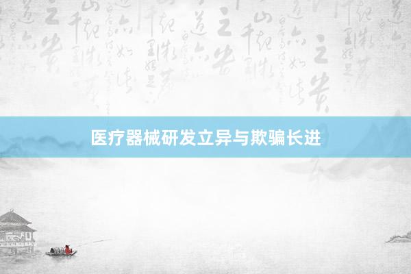 医疗器械研发立异与欺骗长进